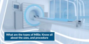 Read more about the article What are the types of MRIs: Know all about the uses and procedure